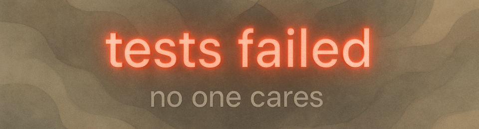 tests failed - no one cares